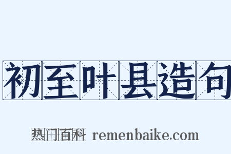 初至叶县造句是什么意思的图片
